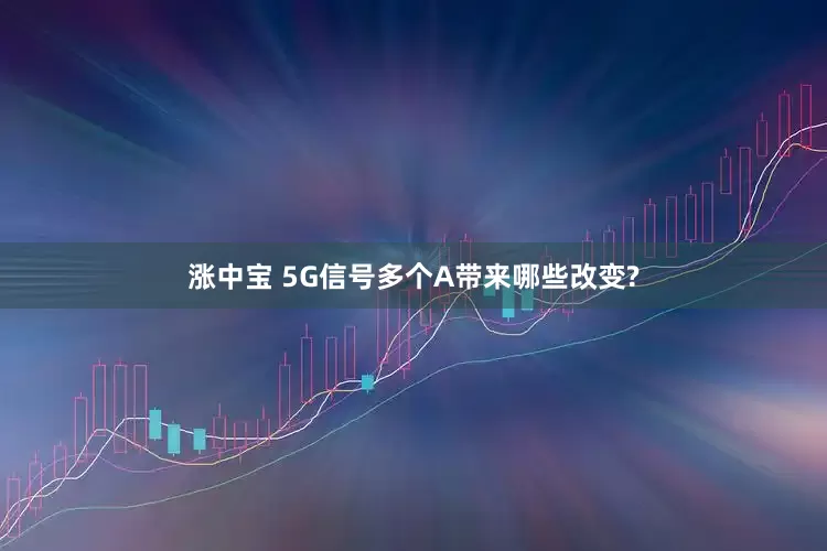 涨中宝 5G信号多个A带来哪些改变?
