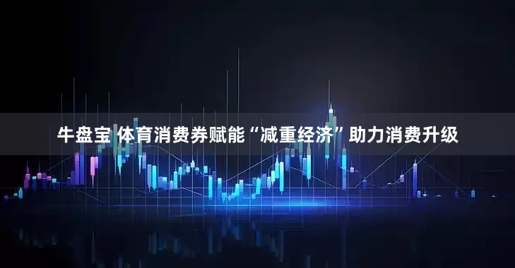 牛盘宝 体育消费券赋能“减重经济”助力消费升级