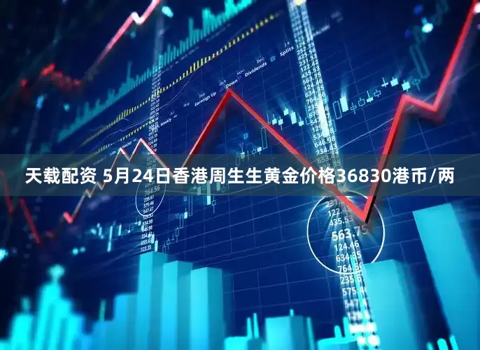 天载配资 5月24日香港周生生黄金价格36830港币/两