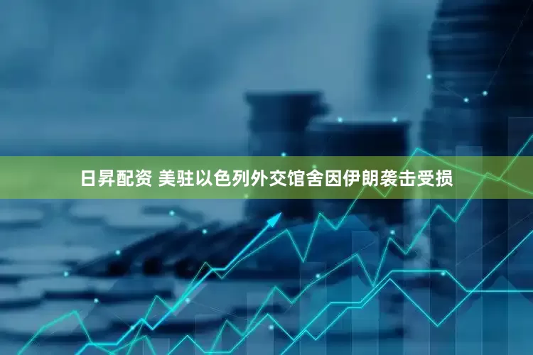 日昇配资 美驻以色列外交馆舍因伊朗袭击受损