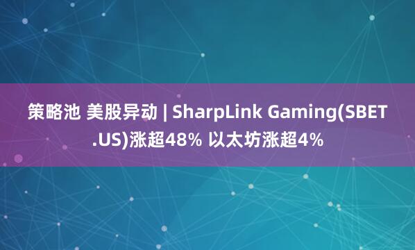 策略池 美股异动 | SharpLink Gaming(SBET.US)涨超48% 以太坊涨超4%